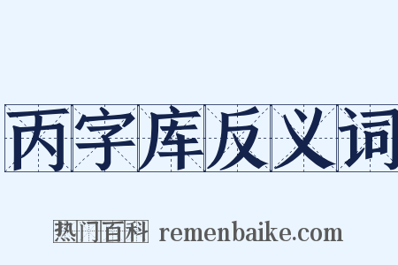 丙字库反义词是什么意思的图片